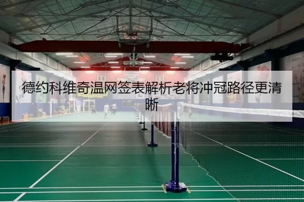 德约科维奇温网签表解析老将冲冠路径更清晰
